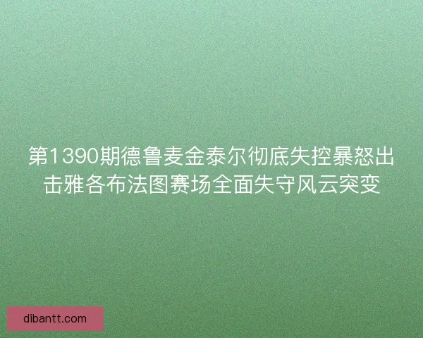第1390期德鲁麦金泰尔彻底失控暴怒出击雅各布法图赛场全面失守风云突变