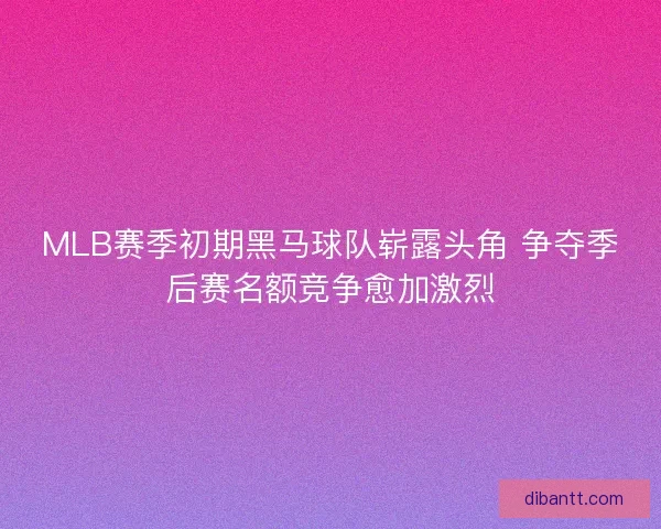 MLB赛季初期黑马球队崭露头角 争夺季后赛名额竞争愈加激烈
